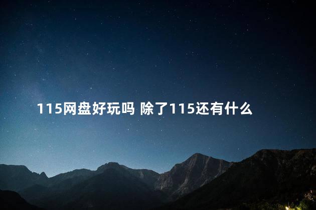 115网盘好玩吗 除了115还有什么好用的网盘么